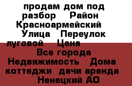 продам дом,под разбор  › Район ­ Красноармейский  › Улица ­ Переулок луговой  › Цена ­ 300 000 - Все города Недвижимость » Дома, коттеджи, дачи аренда   . Ненецкий АО